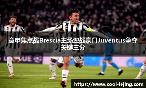 意甲焦点战Brescia主场迎战豪门Juventus争夺关键三分