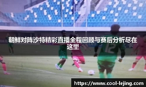 朝鲜对阵沙特精彩直播全程回顾与赛后分析尽在这里